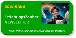 abonniere ErziehungsZauberNEWSLETTER  finde Deine Inspiration regelmäßig im Postfach