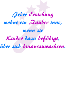 Jeder Erziehung wohnt ein Zauber inne, wenn sie Kinder dazu befähigt, über sich hinauszuwachsen.