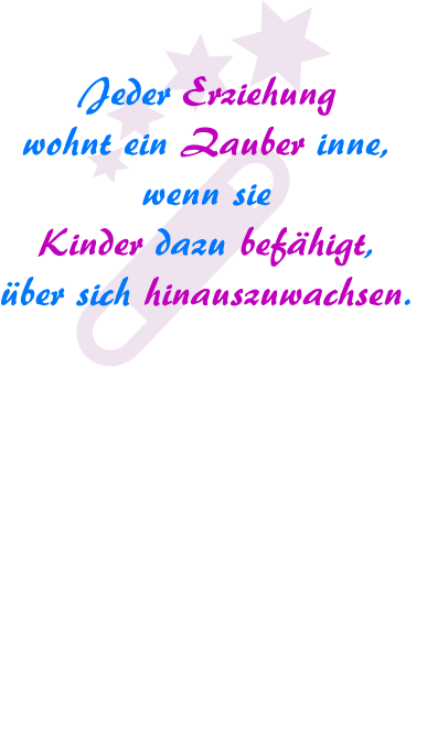 Jeder Erziehung wohnt ein Zauber inne, wenn sie Kinder dazu befähigt, über sich hinauszuwachsen.