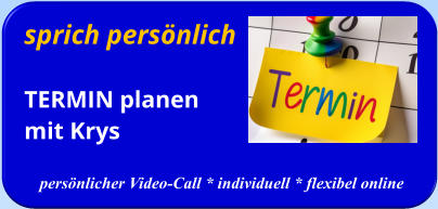 sprich persönlichTERMIN planenmit Krys   persönlicher Video-Call * individuell * flexibel online