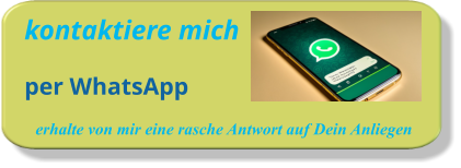 kontaktiere mich      per WhatsApp erhalte von mir eine rasche Antwort auf Dein Anliegen